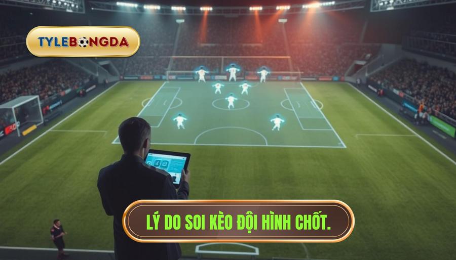1. Lý do soi kèo đội hình chốt.