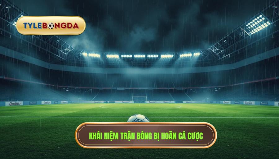 1. Hiểu rõ khái niệm trận đấu bóng đá bị hoãn trong cá cược