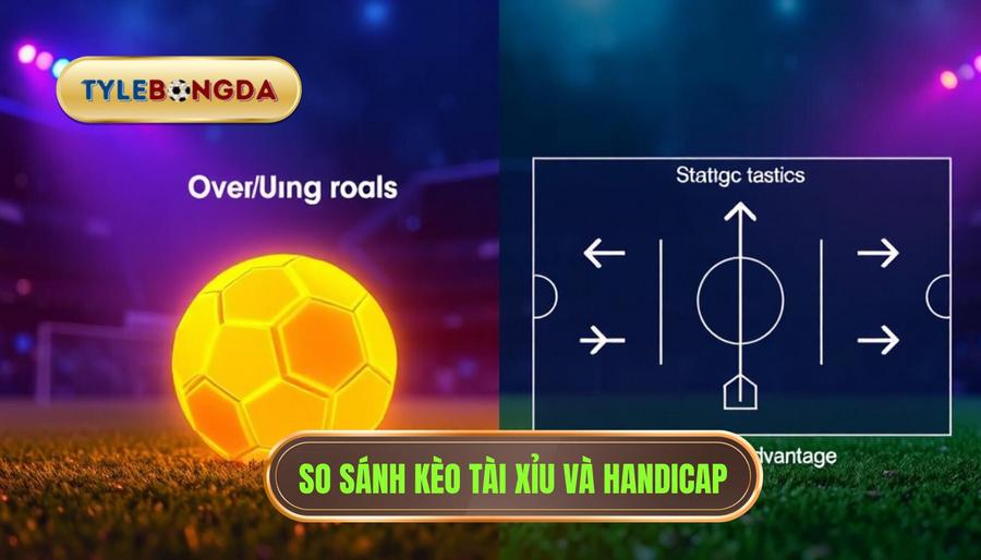2. So sánh chi tiết: Nên chơi kèo bóng đá Tài Xỉu hay Handicap?
